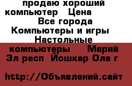 продаю хороший компьютер › Цена ­ 7 000 - Все города Компьютеры и игры » Настольные компьютеры   . Марий Эл респ.,Йошкар-Ола г.